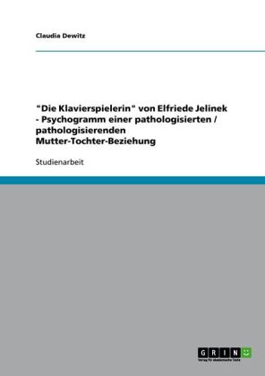 "Die Klavierspielerin" von Elfriede Jelinek - Psychogramm einer pathologisierten / pathologisierende