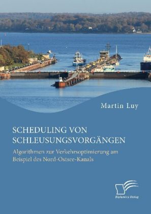 Scheduling von Schleusungsvorgängen: Algorithmen zur Verkehrsoptimierung am Beispiel des Nord-Ostsee