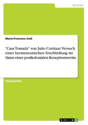 "Casa Tomada" von Julio Cortázar. Versuch einer hermeneutischen Erschließung im Sinne einer postkolo