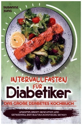 Intervallfasten für Diabetiker - Das große Diabetes Kochbuch: Unkompliziert abnehmen und genussvoll