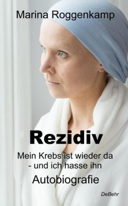 Rezidiv - Mein Krebs ist wieder da - und ich hasse ihn!