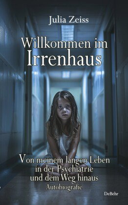 Willkommen im Irrenhaus - Von meinem langen Leben in der Psychiatrie und dem Weg hinaus - Autobiogra
