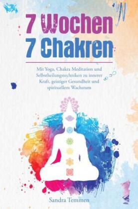 7 Wochen 7 Chakren - Mit Yoga, Chakra Meditation und Selbstheilungstechniken zu innerer Kraft, geist