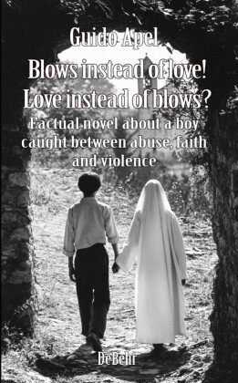 Blows instead of love! Love instead of blows? - Factual novel about a boy caught between abuse, fait