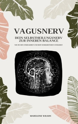 Vagusnerv - Dein Selbstheilungsnerv zur inneren Balance: Wie du ihn stimulierst und dein Wohlbefinde