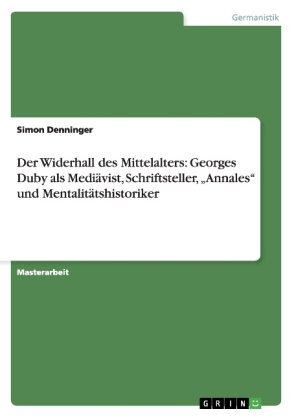 Der Widerhall des Mittelalters: Georges Duby als Mediävist, Schriftsteller, "Annales" und Mentalität
