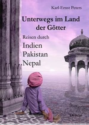 Unterwegs im Land der Götter - Reisen durch Indien, Pakistan, Nepal