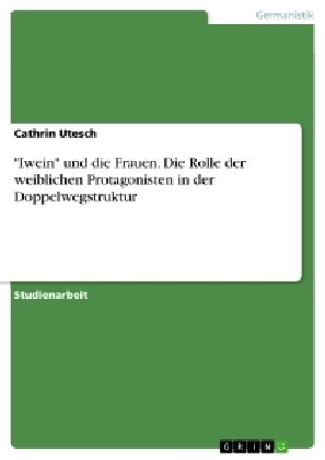 "Iwein" und die Frauen. Die Rolle der weiblichen Protagonisten in der Doppelwegstruktur