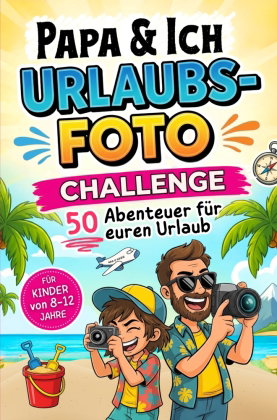 Papa und Ich Urlaubsfoto Challenge - 50 Abenteuer für euren Urlaub - Für Kinder von 8-12 Jahre