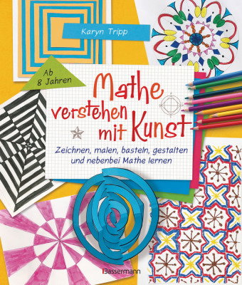 Mathe verstehen mit Kunst. Zeichnen, malen, basteln, gestalten und nebenbei Mathe lernen. Für Kinder