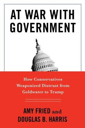 At War with Government - How Conservatives Weaponized Distrust from Goldwater to Trump