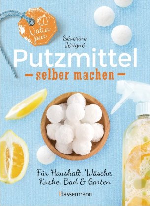 Natur pur - Putzmittel selber machen für Haushalt, Wäsche, Küche, Bad & Garten