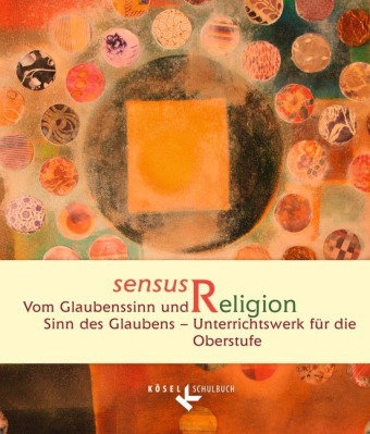 Sensus Religion - Vom Glaubenssinn und Sinn des Glaubens - Unterrichtswerk für katholische Religions