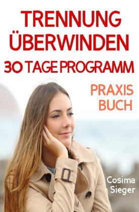 Trennung: TRENNUNG ÜBERWINDEN IN 30 TAGEN! Wie Sie nach einer Trennung wieder stark werden, zurück z