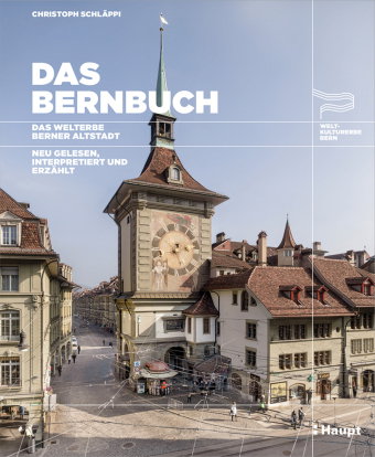Das Bernbuch. Das Welterbe Berner Altstadt. Neu gelesen, interpretiert und erzählt