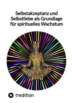 Selbstakzeptanz und Selbstliebe als Grundlage für spirituelles Wachstum