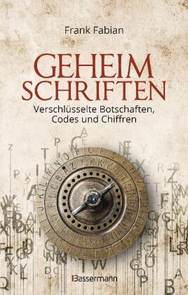Geheimschriften. Die verschlüsselte Kommunikation der Geheimdienste, Geheimbünde, Wirtschaft und des