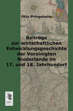 Beiträge zur wirtschaftlichen Entwicklungsgeschichte der Vereinigten Niederlande im 17. und 18. Jahr
