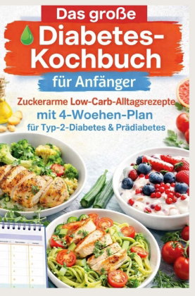 Das große Diabetes-Kochbuch für Anfänger: Zuckerarme Low-Carb-Alltagsrezepte mit 4-Wochen-Plan für T
