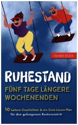 Ruhestand - Fünf Tage längere Wochenenden - 10 heitere Geschichten und ein Gute-Laune-Plan für den g