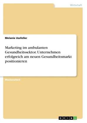 Marketing im ambulanten Gesundheitssektor. Unternehmen erfolgreich am neuen Gesundheitsmarkt positio