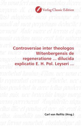 Controversiae inter theologos Witenbergensis de regeneratione ... dilucida explicatio E. H. Pol. Ley