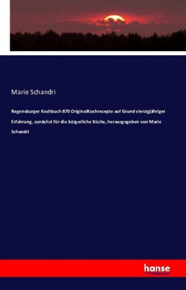 Regensburger Kochbuch 870 OriginalKochrecepte auf Grund vierzigjähriger Erfahrung, zunächst für die