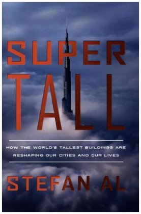 Supertall - How the World's Tallest Buildings Are Reshaping Our Cities and Our Lives