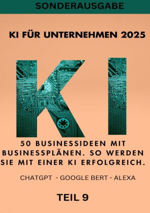 KI FÜR UNTERNEHMEN 2025 50 Businessideen mit Businessplänen. So werden Sie mit einer KI erfolgreich.