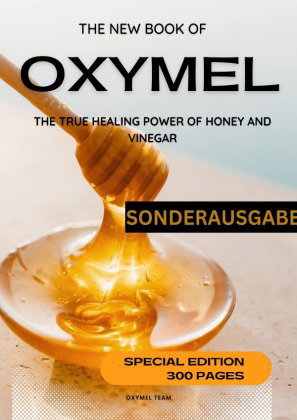 DAS NEUE OXYMEL BUCH - DIE WAHRE HEILKRAFT VON HONIG UND ESSIG: Sonderausgabe 300 Seiten MIT BONUS R