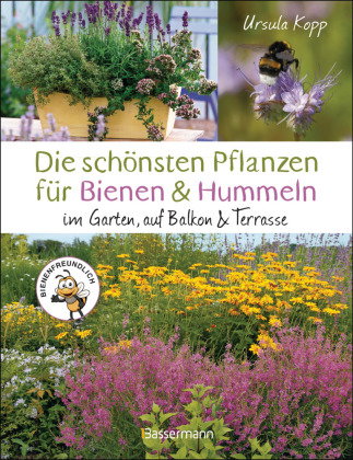 Die schönsten Pflanzen für Bienen und Hummeln u.v.a. nützliche Insekten. Für Garten, Balkon & Terras