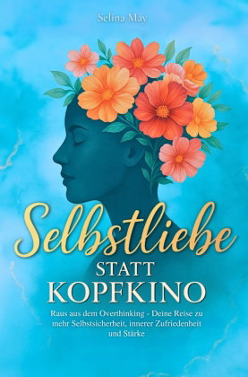 Selbstliebe statt Kopfkino: Raus aus dem Overthinking - Deine Reise zu mehr Selbstsicherheit, innere