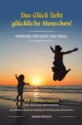 Das Glück liebt glückliche Menschen! Nahrung für Geist und Seele. 99 Inspirationen für tägliche Moti