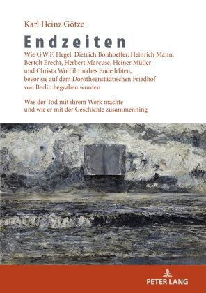 Endzeiten: Wie G.W.F. Hegel, Dietrich Bonhoeffer, Heinrich Mann, Bertolt Brecht, Herbert Marcuse, He