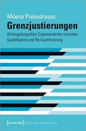Grenzjustierungen - Bildungsbiografien Zugewanderter zwischen Qualifikation und Re-Qualifizierung
