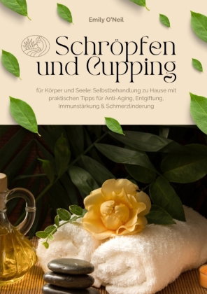 Schröpfen und Cupping für Körper und Seele: Selbstbehandlung zu Hause mit praktischen Tipps für Anti