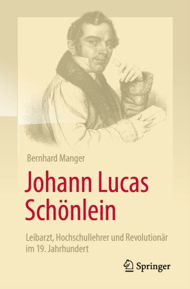 Johann Lucas Schönlein - Leibarzt, Hochschullehrer und Revolutionär im 19. Jahrhundert