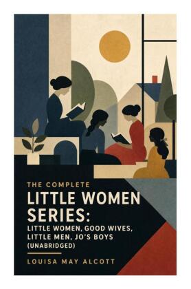 The Complete Little Women Series: Little Women, Good Wives, Little Men, Jo's Boys (Unabridged)
