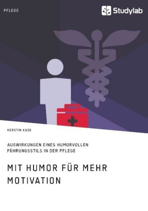 Mit Humor für mehr Motivation. Auswirkungen eines humorvollen Führungsstils in der Pflege