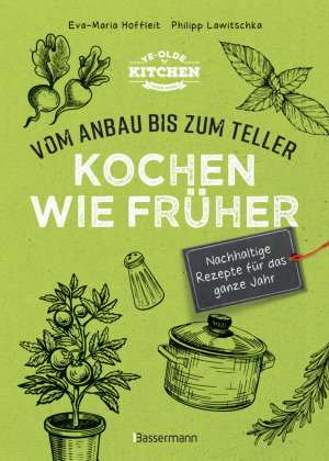 Kochen wie früher - Vom Anbau bis zum Teller - Vegetarische, nachhaltige & saisonale Rezepte für das