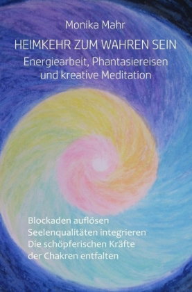Heimkehr zum wahren Sein. Energiearbeit, Phantasiereisen und kreative Meditation