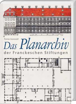 Das Planarchiv der Franckeschen Stiftungen. Die Schulstadt in Zeichnungen und Rissen des 18. Jahrhun
