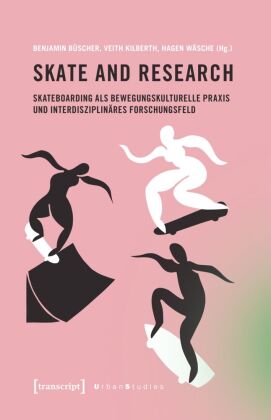 Skate and Research - Skateboarding als bewegungskulturelle Praxis und interdisziplinäres Forschungsf