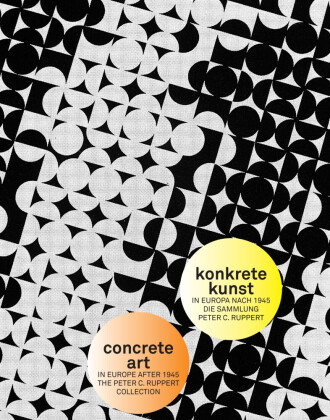 Konkrete Kunst in Europa nach 1945. Die Sammlung Peter C. Ruppert