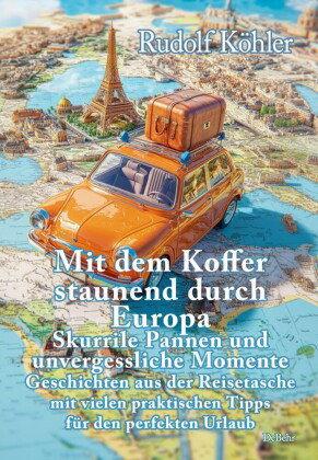 Mit dem Koffer staunend durch Europa - Skurrile Pannen und unvergessliche Momente eines Reisenden -