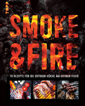 Smoke & Fire. 70 Rezepte für die Outdoor-Küche am offenen Feuer