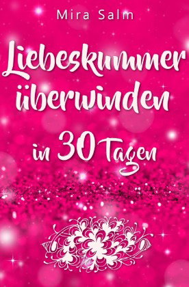Liebeskummer: DAS GROSSE LIEBESKUMMER RECOVERY PROGRAMM! Wie Sie in 30 Tagen Ihren Liebeskummer über