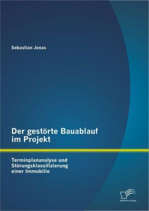 Der gestörte Bauablauf im Projekt: Terminplananalyse und Störungsklassifizierung einer Immobilie