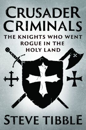 Crusader Criminals - The Story of the Medieval Knights who became Bandits and Pirates in the Holy La
