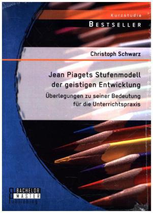 Jean Piagets Stufenmodell der geistigen Entwicklung: Überlegungen zu seiner Bedeutung für die Unterr